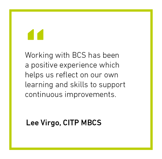 Lee Virgo CITP MBCS quote - "Working with BCS has been a positive experience which helps us reflect on our own learning and skills to support continuous improvement